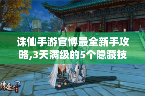 诛仙手游官博最全新手攻略,3天满级的5个隐藏技巧