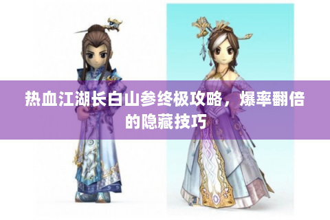 热血江湖长白山参终极攻略，爆率翻倍的隐藏技巧