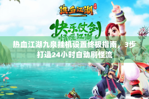 热血江湖九泉挂机设置终极指南，3步打造24小时自动刷怪流