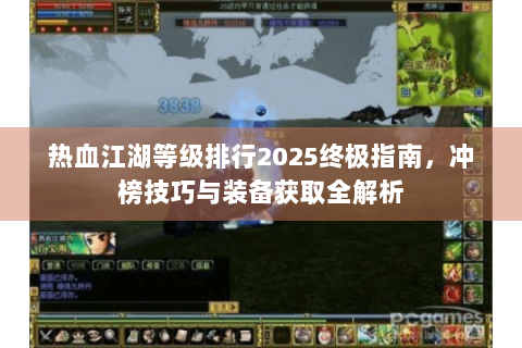 热血江湖等级排行2025终极指南，冲榜技巧与装备获取全解析