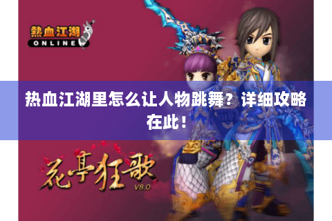 热血江湖里怎么让人物跳舞？详细攻略在此！