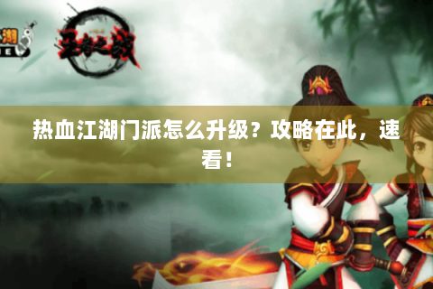 热血江湖门派怎么升级？攻略在此，速看！