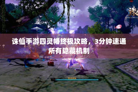 诛仙手游四灵幡终极攻略，3分钟速通所有隐藏机制