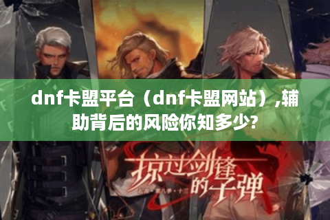 dnf卡盟平台（dnf卡盟网站）,辅助背后的风险你知多少?