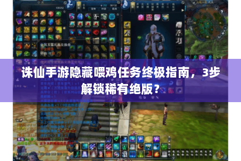 诛仙手游隐藏喂鸡任务终极指南，3步解锁稀有绝版？