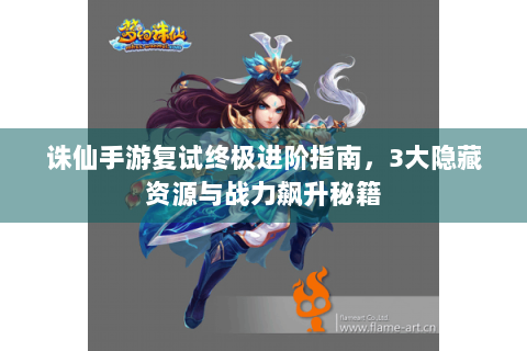 诛仙手游复试终极进阶指南，3大隐藏资源与战力飙升秘籍