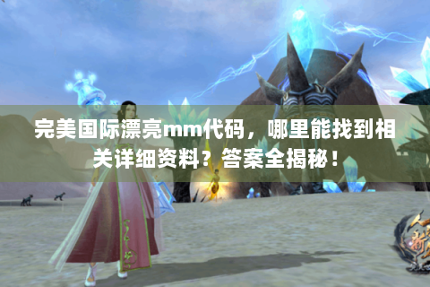 完美国际漂亮mm代码，哪里能找到相关详细资料？答案全揭秘！