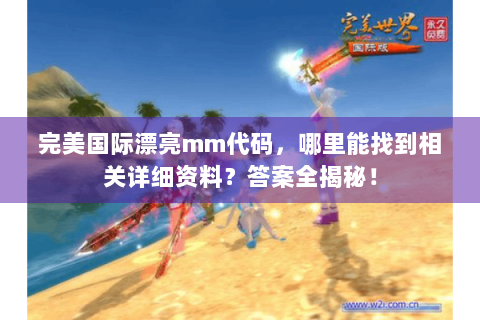 完美国际漂亮mm代码，哪里能找到相关详细资料？答案全揭秘！