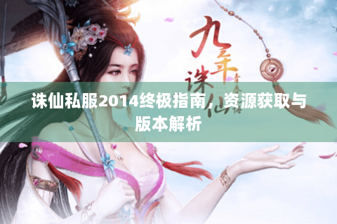 诛仙私服2014终极指南，资源获取与版本解析