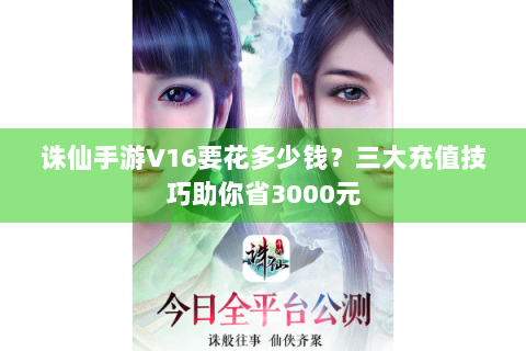 诛仙手游V16要花多少钱？三大充值技巧助你省3000元