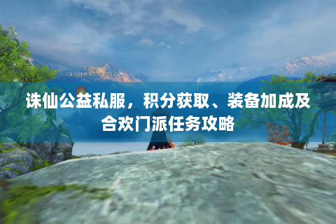 诛仙公益私服，积分获取、装备加成及合欢门派任务攻略