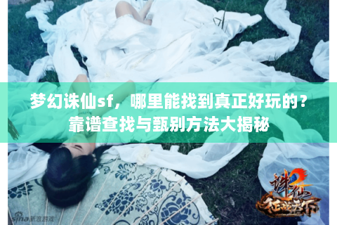 梦幻诛仙sf，哪里能找到真正好玩的？靠谱查找与甄别方法大揭秘