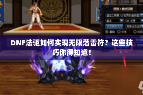 DNF法驱如何实现无限落雷符？这些技巧你得知道！