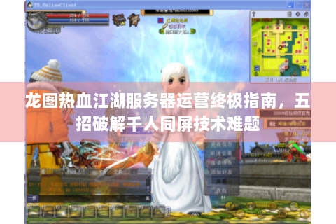龙图热血江湖服务器运营终极指南，五招破解千人同屏技术难题