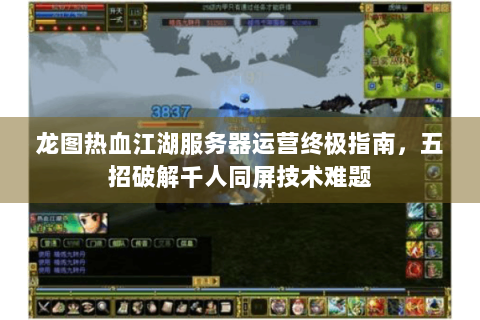 龙图热血江湖服务器运营终极指南，五招破解千人同屏技术难题