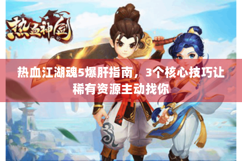热血江湖魂5爆肝指南，3个核心技巧让稀有资源主动找你