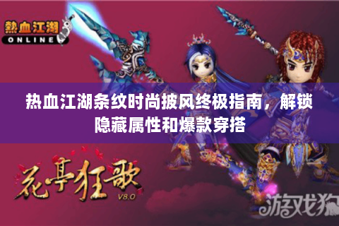 热血江湖条纹时尚披风终极指南，解锁隐藏属性和爆款穿搭