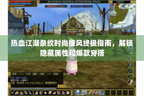 热血江湖条纹时尚披风终极指南，解锁隐藏属性和爆款穿搭