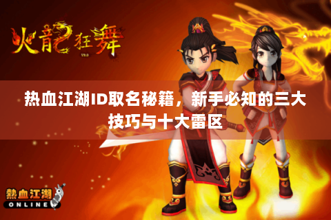 热血江湖ID取名秘籍，新手必知的三大技巧与十大雷区