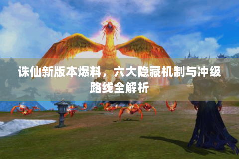 诛仙新版本爆料，六大隐藏机制与冲级路线全解析