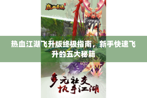 热血江湖飞升版终极指南，新手快速飞升的五大秘籍