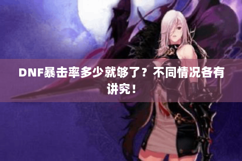 DNF暴击率多少就够了？不同情况各有讲究！