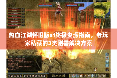 热血江湖怀旧版sf终极资源指南，老玩家私藏的3类刚需解决方案