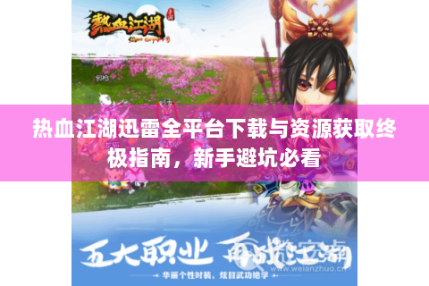 热血江湖迅雷全平台下载与资源获取终极指南，新手避坑必看