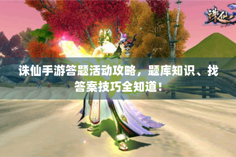 诛仙手游答题活动攻略，题库知识、找答案技巧全知道！