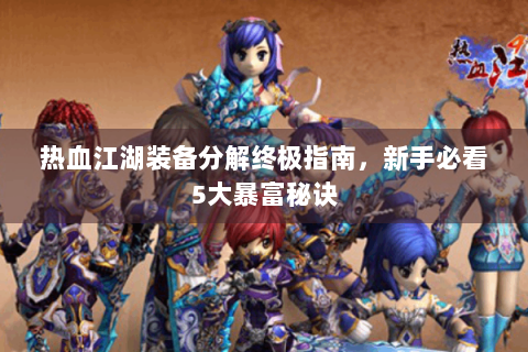 热血江湖装备分解终极指南，新手必看5大暴富秘诀