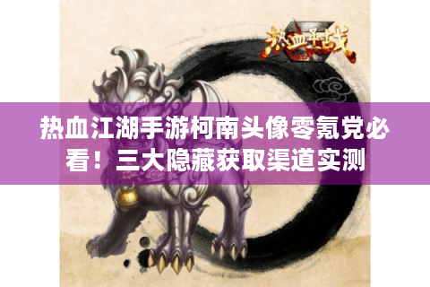 热血江湖手游柯南头像零氪党必看！三大隐藏获取渠道实测