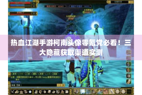 热血江湖手游柯南头像零氪党必看！三大隐藏获取渠道实测