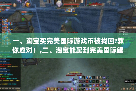 一、淘宝买完美国际游戏币被找回?教你应对！,二、淘宝能买到完美国际鲲鹏吗?答案在此！,三、完美国际神盾和密保哪里卖?购买指南！