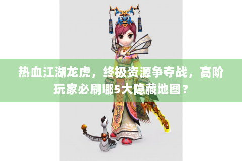 热血江湖龙虎，终极资源争夺战，高阶玩家必刷哪5大隐藏地图？