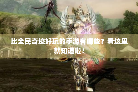 比全民奇迹好玩的手游有哪些？看这里就知道啦！