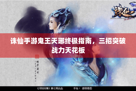 诛仙手游鬼王天琊终极指南，三招突破战力天花板