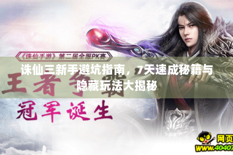 诛仙三新手避坑指南，7天速成秘籍与隐藏玩法大揭秘