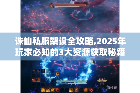 诛仙私服架设全攻略,2025年玩家必知的3大资源获取秘籍
