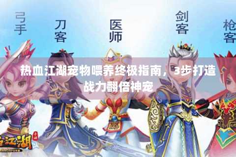 热血江湖宠物喂养终极指南，3步打造战力翻倍神宠
