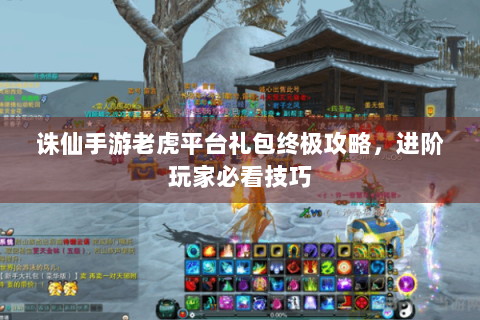 诛仙手游老虎平台礼包终极攻略，进阶玩家必看技巧