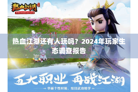 热血江湖还有人玩吗？2024年玩家生态调查报告