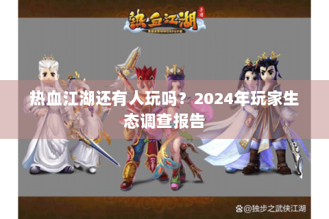 热血江湖还有人玩吗？2024年玩家生态调查报告