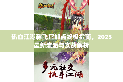 热血江湖韩飞官加点终极指南，2025最新流派与实战解析