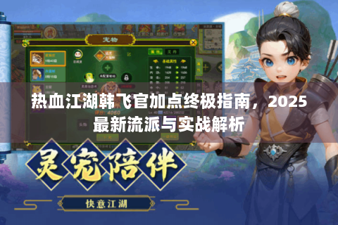 热血江湖韩飞官加点终极指南，2025最新流派与实战解析