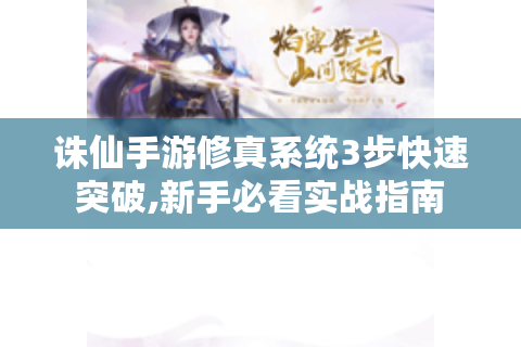 诛仙手游修真系统3步快速突破,新手必看实战指南