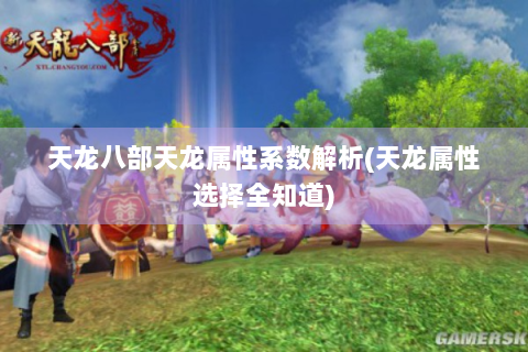 天龙八部天龙属性系数解析(天龙属性选择全知道)