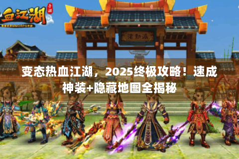 变态热血江湖，2025终极攻略！速成神装+隐藏地图全揭秘