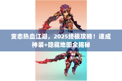 变态热血江湖，2025终极攻略！速成神装+隐藏地图全揭秘