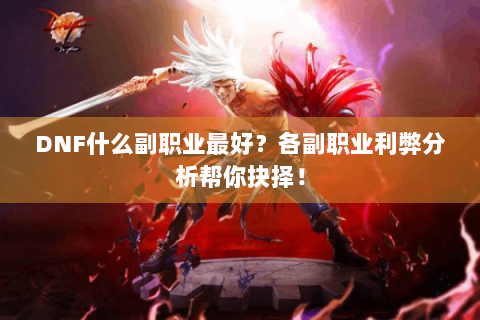 DNF什么副职业最好？各副职业利弊分析帮你抉择！