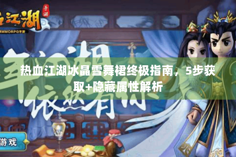 热血江湖冰晶雪舞裙终极指南，5步获取+隐藏属性解析